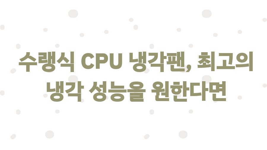 CPU 냉각팬, 컴퓨터 수명 2배 늘리는 꿀팁! - 수랭식 CPU 냉각팬, 최고의 냉각 성능을 원한다면 CPU 냉각팬, 컴퓨터 수명 2배 늘리는 꿀팁! - 수랭식 CPU 냉각팬, 최고의 냉각 성능을 원한다면