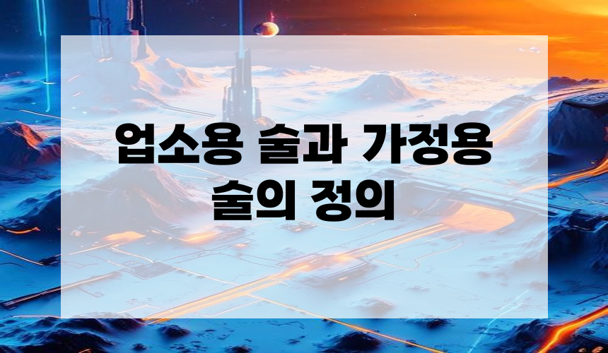 1. 업소용 술과 가정용 술의 정의