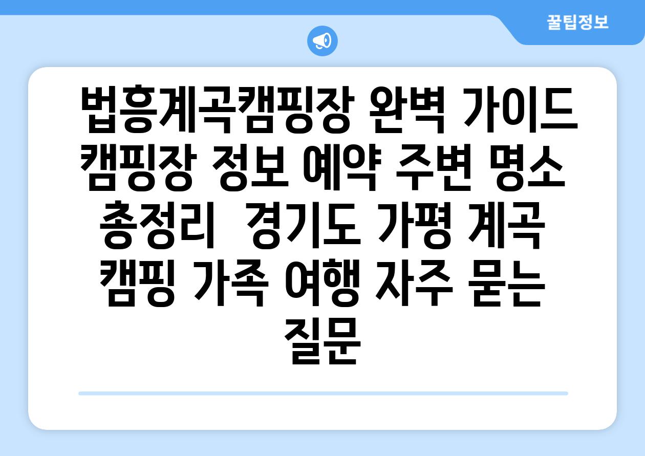  법흥계곡캠핑장 완벽 가이드  캠핑장 정보 예약 주변 명소 총정리  경기도 가평 계곡 캠핑 가족 여행 자주 묻는 질문