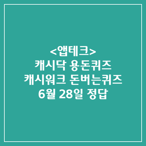  캐시닥 용돈퀴즈 캐시워크 돈버는퀴즈 정답 2024년 6월 28일