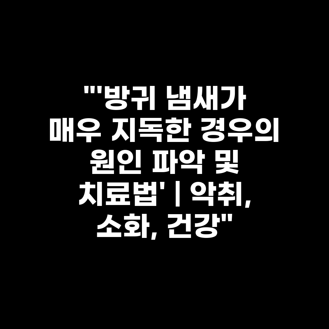 '방귀 냄새가 매우 지독한 경우의 원인 파악 및 치료법