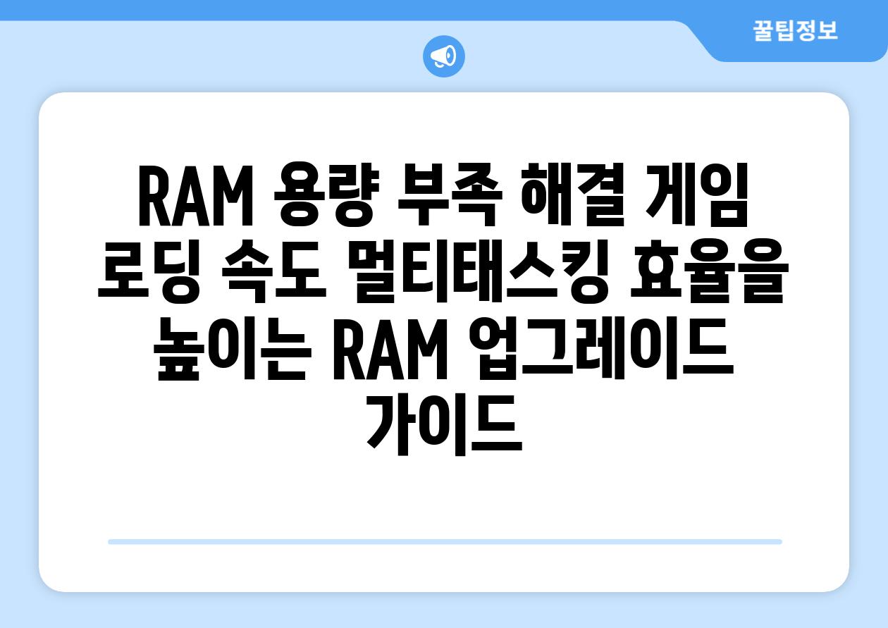 RAM 용량 부족 해결 게임 로딩 속도 멀티태스킹 효율을 높이는 RAM 업그레이드 가이드