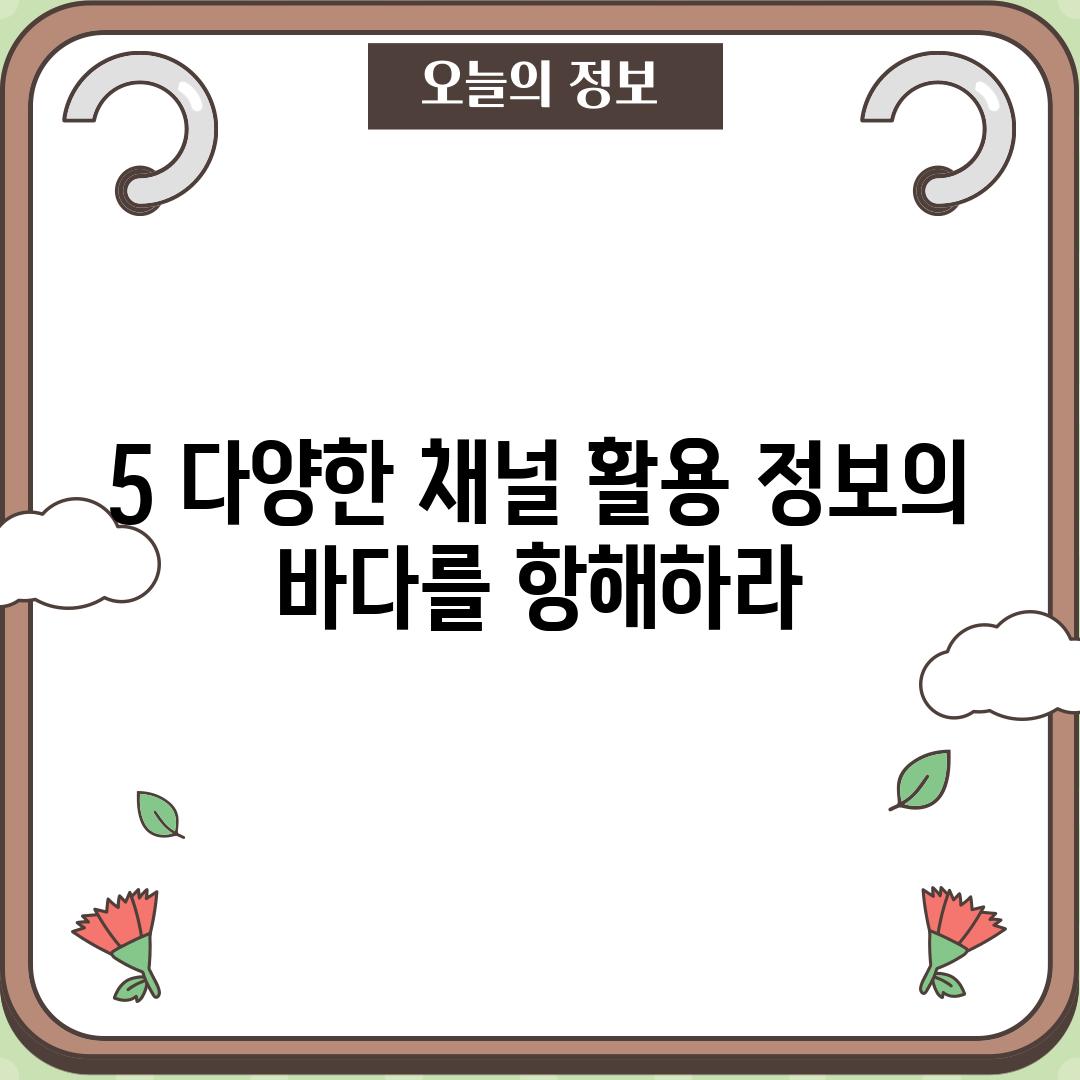 5. 다양한 채널 활용: 정보의 바다를 항해하라!