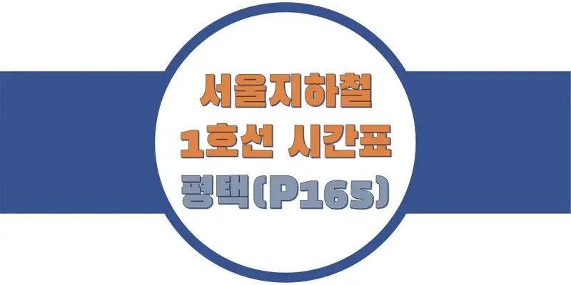  서울/수도권 지하철 시간표, 1호선 평택역(P165) 첫차/막차, 평일/토요일/공휴일(일요일) 일반 및 급행열차 출발 시간 정보