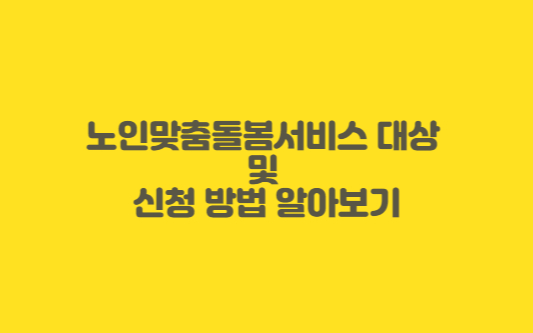 노인맞춤돌봄서비스 대상 여부를 확인하고 신청 방법 등을 확인해보겠습니다.
