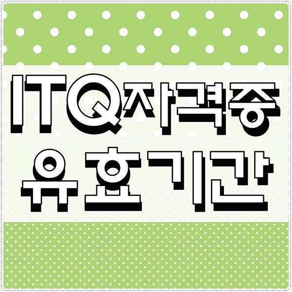  ITQ자격증유효기간 시험종류 자격획득 방법