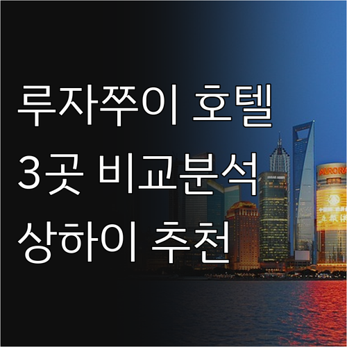 상하이 루자쭈이 호텔 추천 3곳 비교