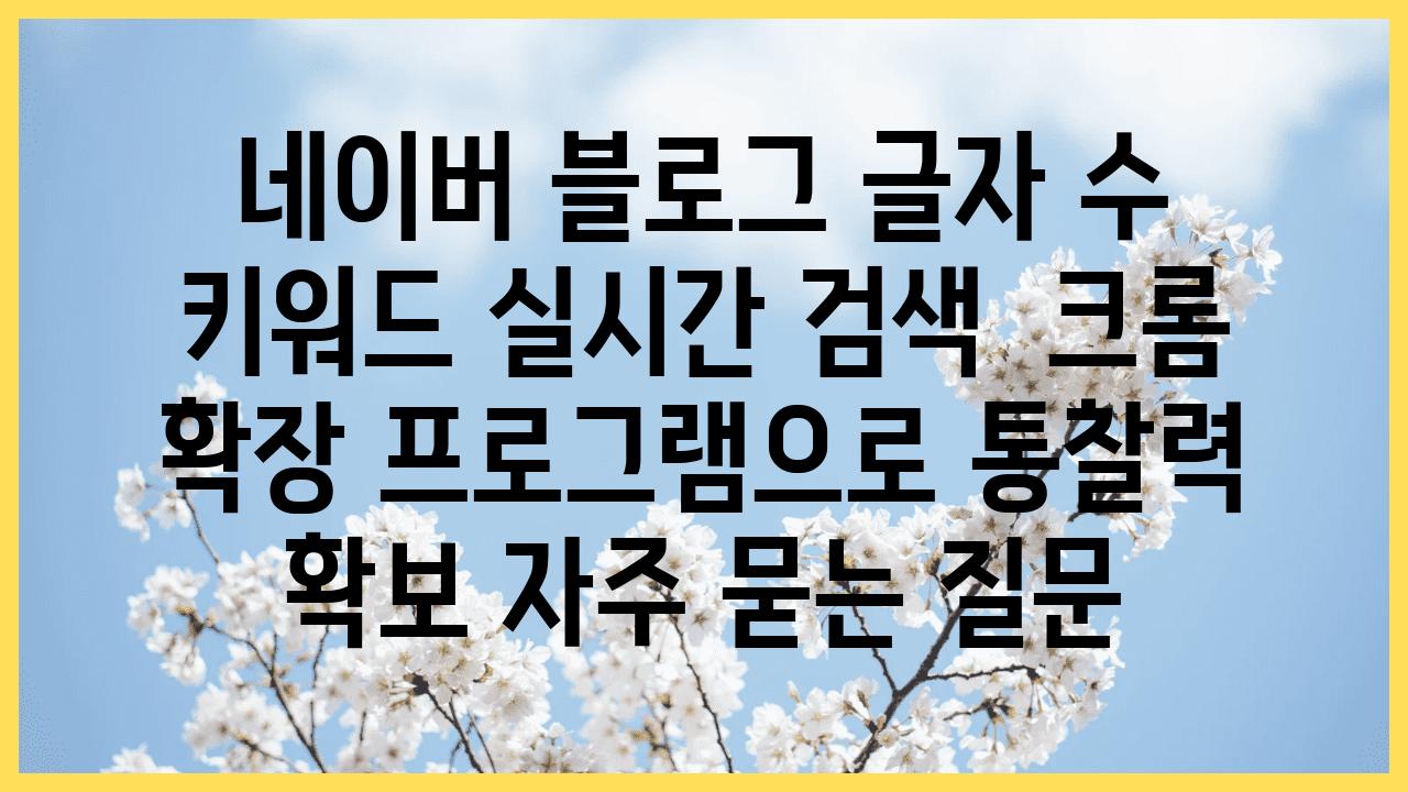 네이버 블로그 글자 수, 키워드 실시간 검색 | 크롬 확장 프로그램으로 통찰력 확보