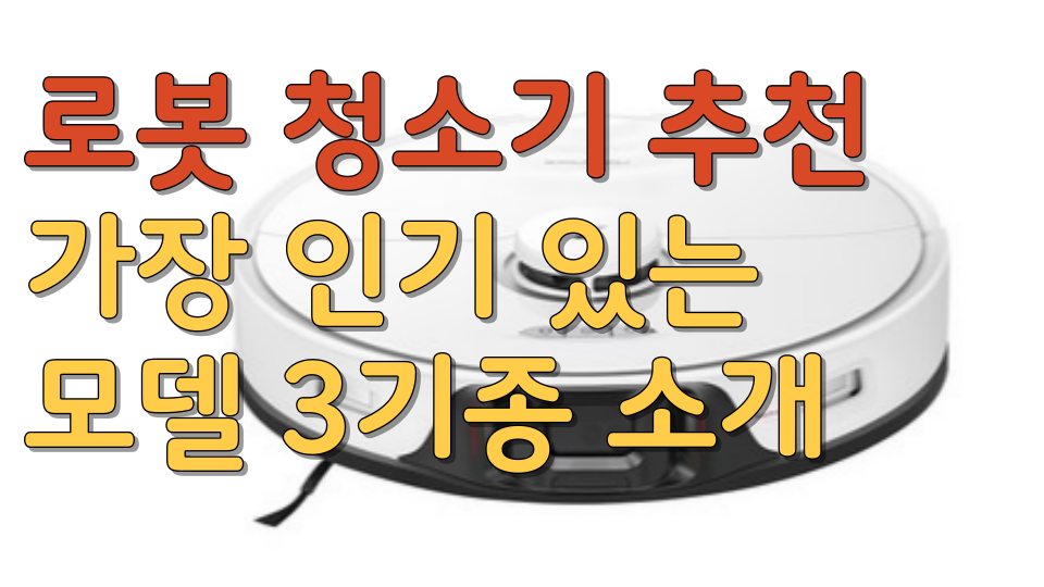  로봇 청소기 추천 가장 인기 있는 모델 3기종 소개
