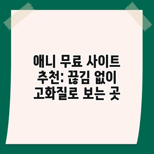 애니 무료 사이트 추천: 끊김 없이 고화질로 보는 곳