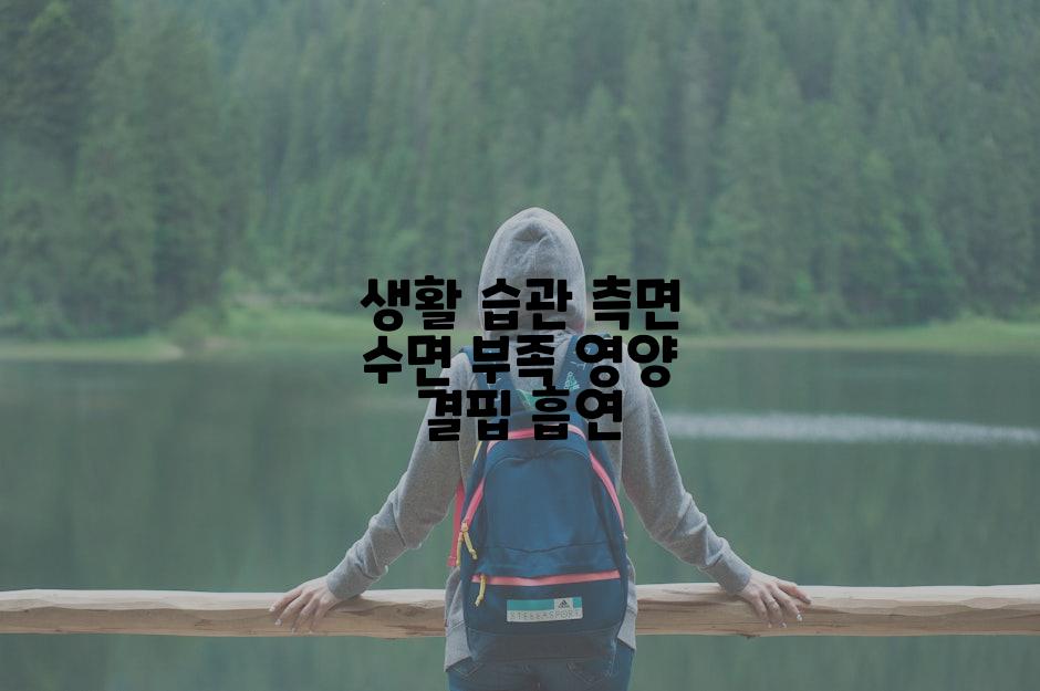 생활 습관 측면 수면 부족 영양 결핍 흡연