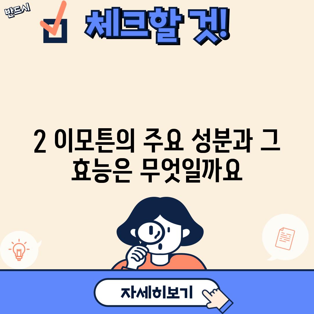 2. 이모튼의 주요 성분과 그 효능은 무엇일까요?