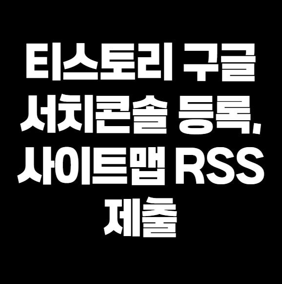 티스토리 구글 서치콘솔 등록, 사이트맵 RSS 제출부터 활용법까지 A to Z 총정리 (2025년 최신)