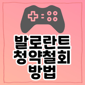 발로란트 청약 철회 방법 바로가기