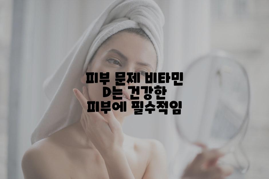 피부 문제 비타민 D는 건강한 피부에 필수적임