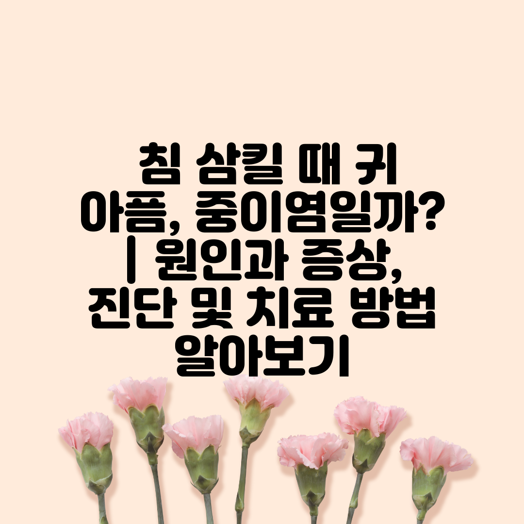  침 삼킬 때 귀 아픔, 중이염일까  원인과 증상, 진