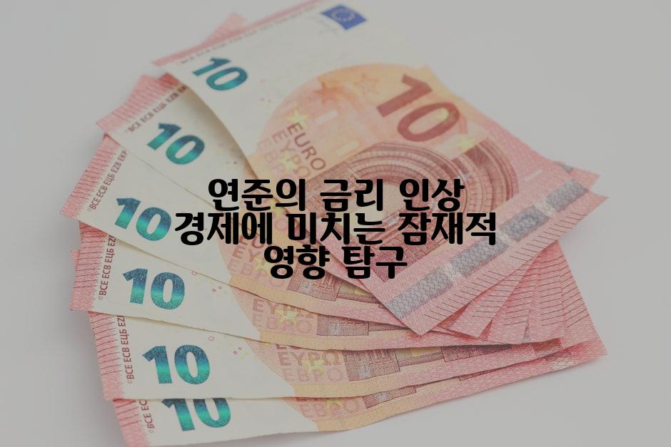 연준의 금리 인상 경제에 미치는 잠재적 영향 탐구