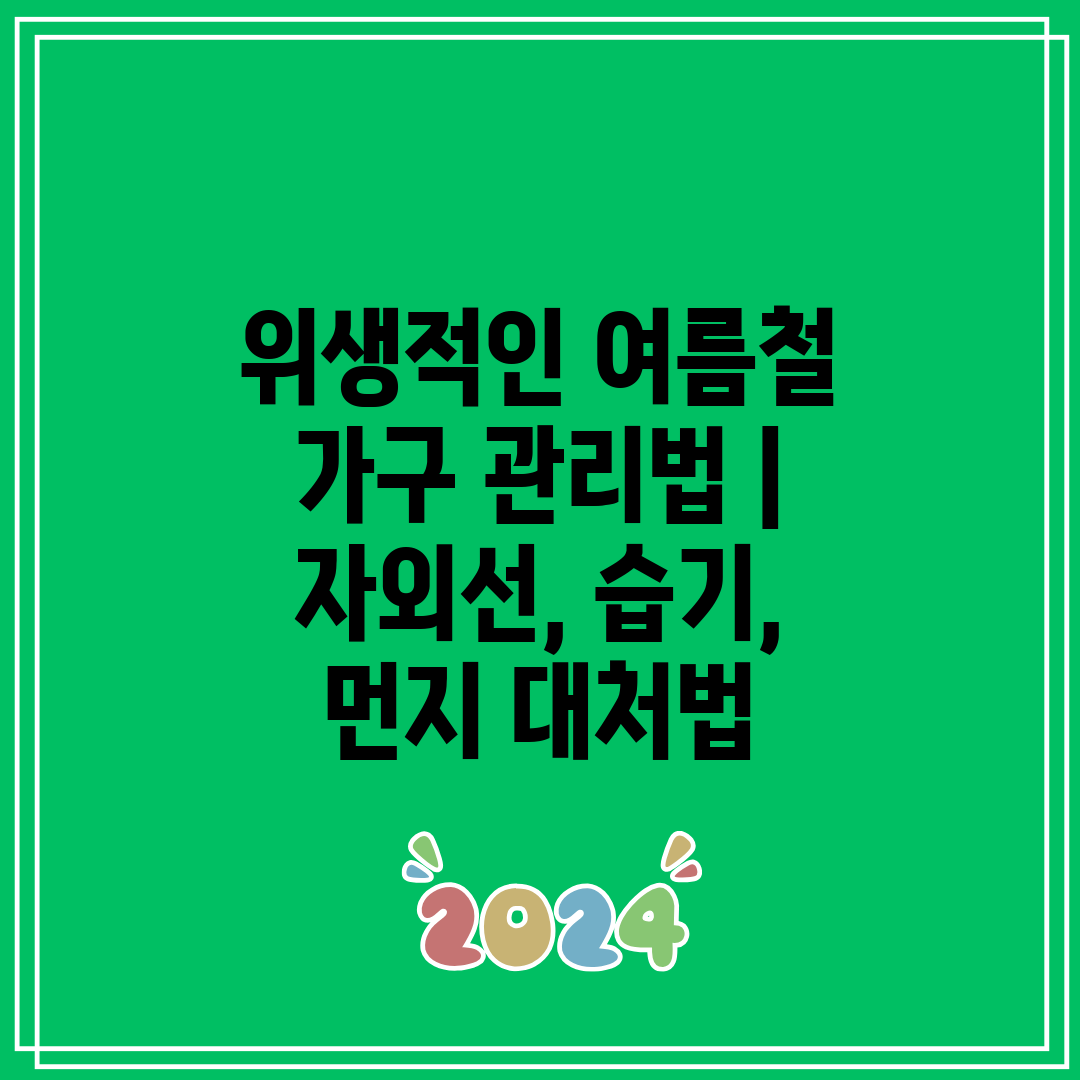 위생적인 여름철 가구 관리법  자외선, 습기, 먼지 대