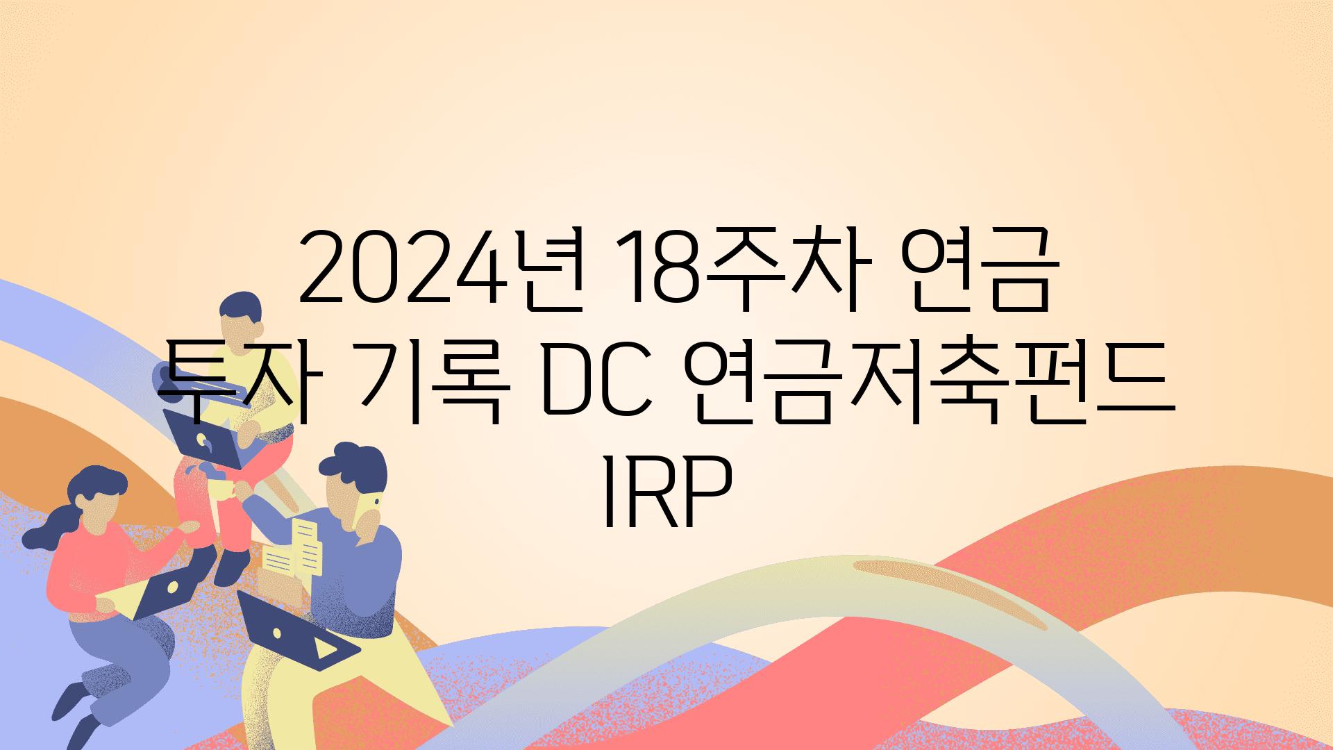  2024년 18주차 연금 투자 기록 DC 연금저축펀드 IRP