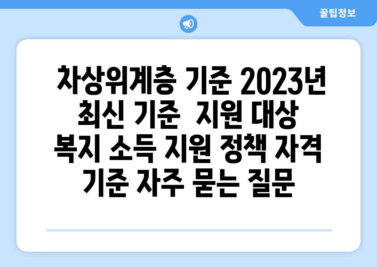  차상위계층 기준 2023년 최신 기준  지원 대상  복지 소득 지원 정책 자격 기준 자주 묻는 질문