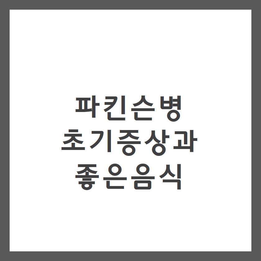  파킨슨병 초기증상과 좋은음식