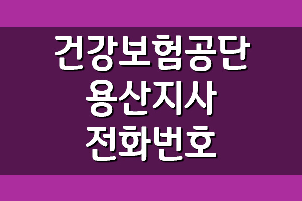  건강보험공단 용산지사 전화번호, 팩스번호, 위치, 주소