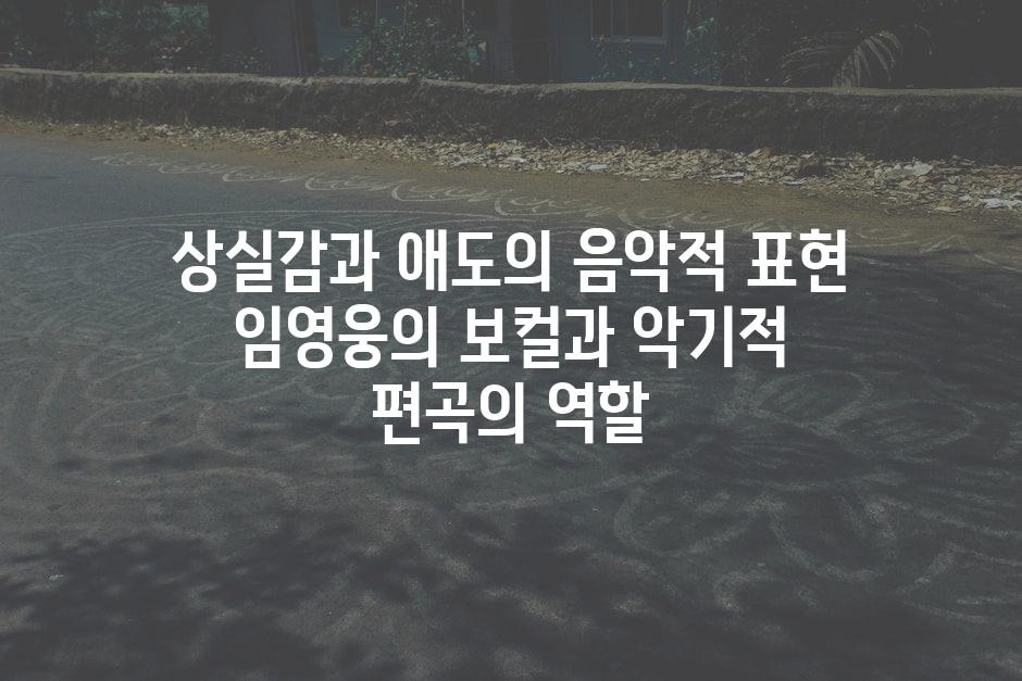 상실감과 애도의 음악적 표현 임영웅의 보컬과 악기적 편곡의 역할