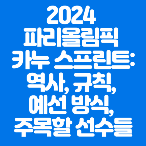 2024파리올림픽카누스프린트:역사,규칙,예선방식,주목할선수들-파란바탕-하얀글씨-썸네일이미지