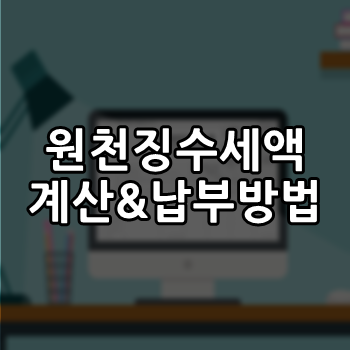  원천징수세액 계산과 납부방법