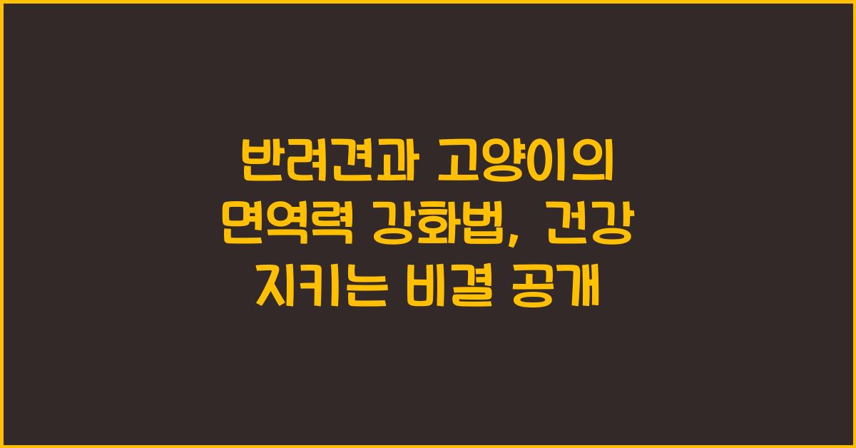 반려견과 고양이의 면역력 강화법: 건강을 지키는 비결