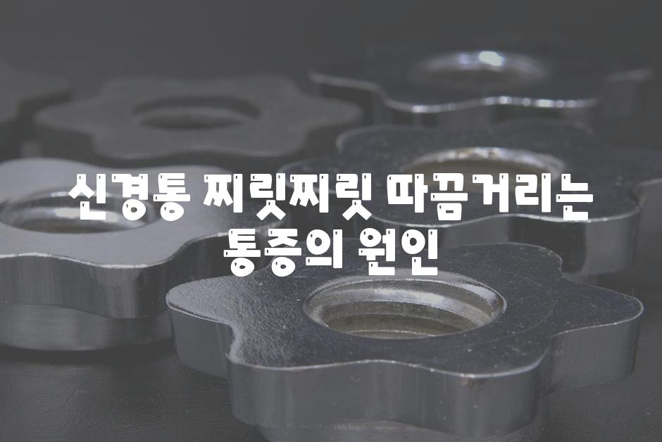 신경통 찌릿찌릿 따끔거리는 통증의 원인