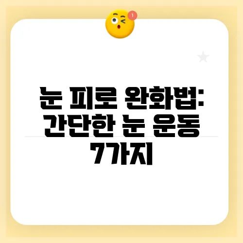 눈 피로 완화법: 간단한 눈 운동 7가지