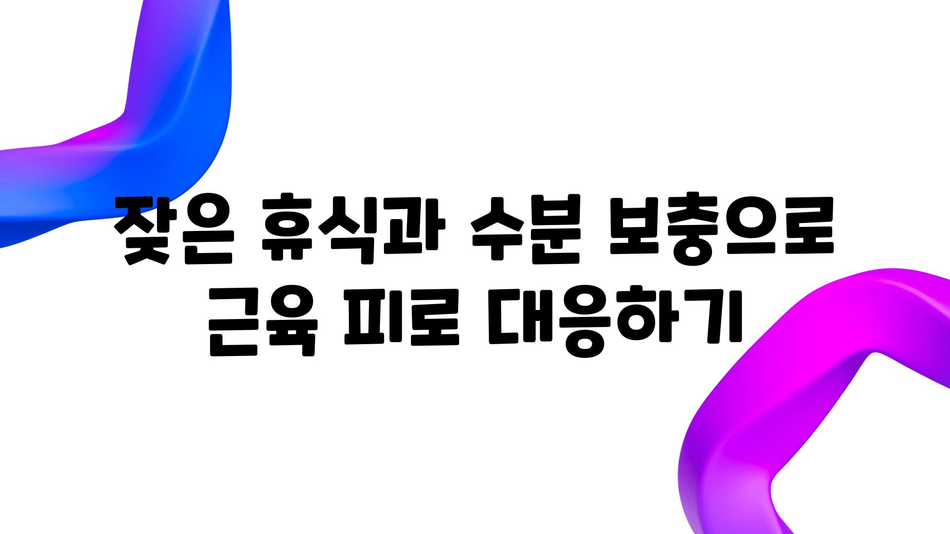 잦은 휴식과 수분 보충으로 근육 피로 대응하기