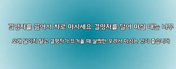  결명자를 끓여서 차로 마시세요 결명자를 달여 마실 때는 너무 오래 달이지 말고 결명자가 뜨거울 때 살짝만 우려서 마시는 것이 좋습니다