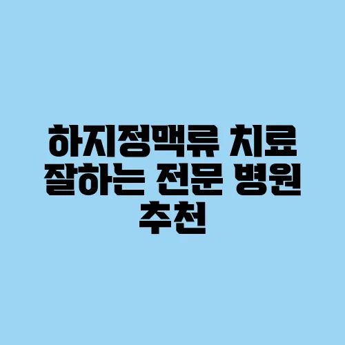 하지정맥류 치료 잘하는 전문 병원 추천