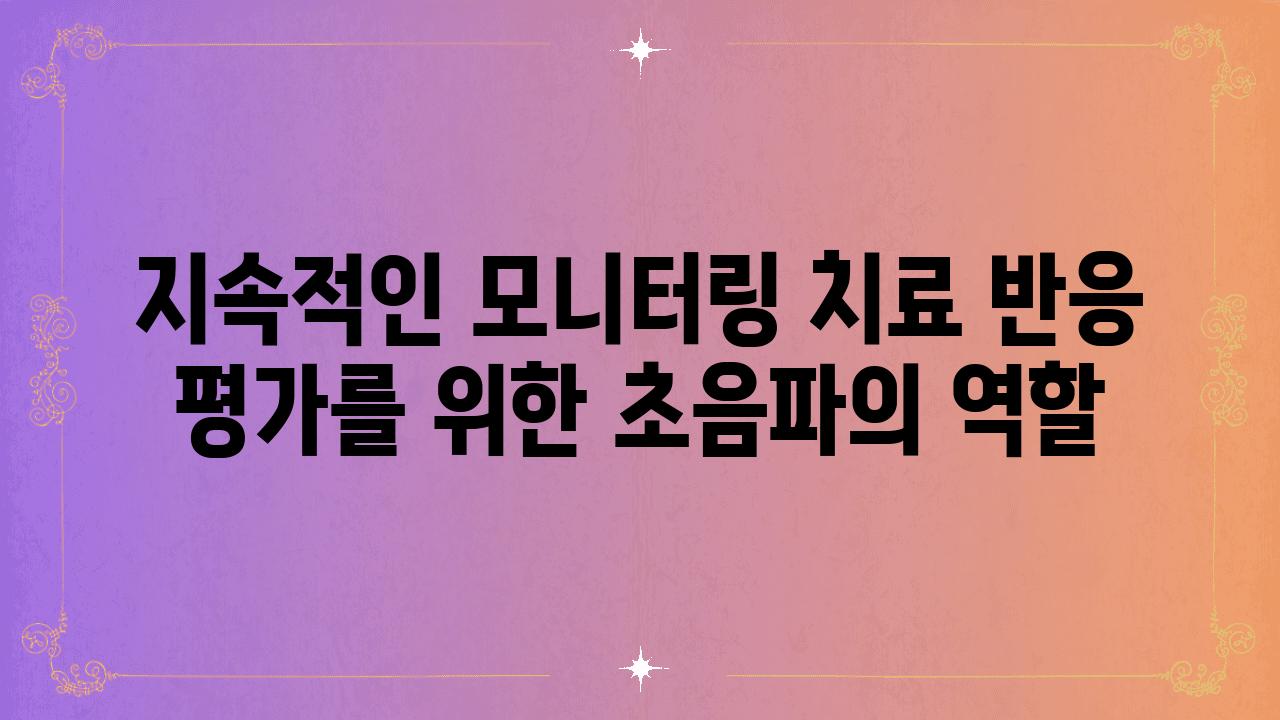 지속적인 모니터링 치료 반응 평가를 위한 초음파의 역할