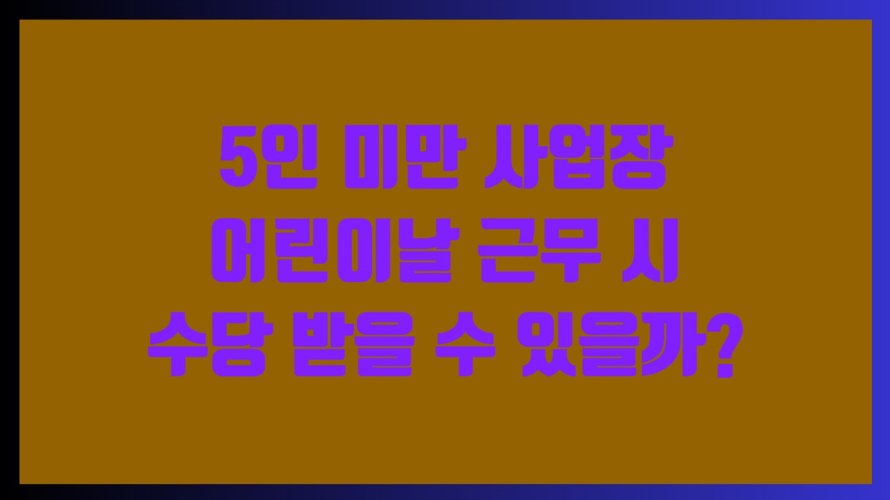 5인 미만 사업장 어린이날 근무 시 수당 받을 수 있을까