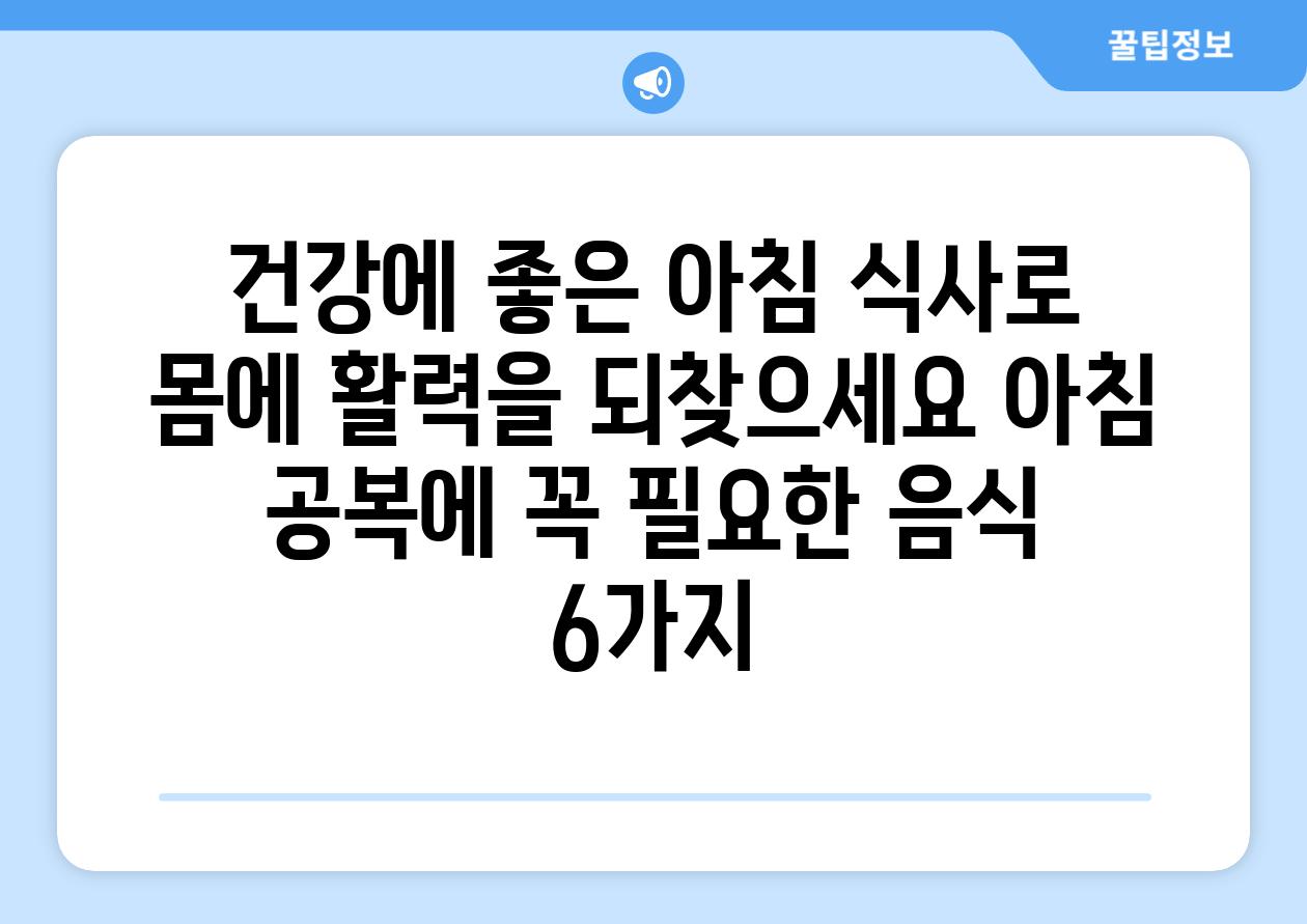 건강에 좋은 아침 식사로 몸에 활력을 되찾으세요 아침 공복에 꼭 필요한 음식 6가지