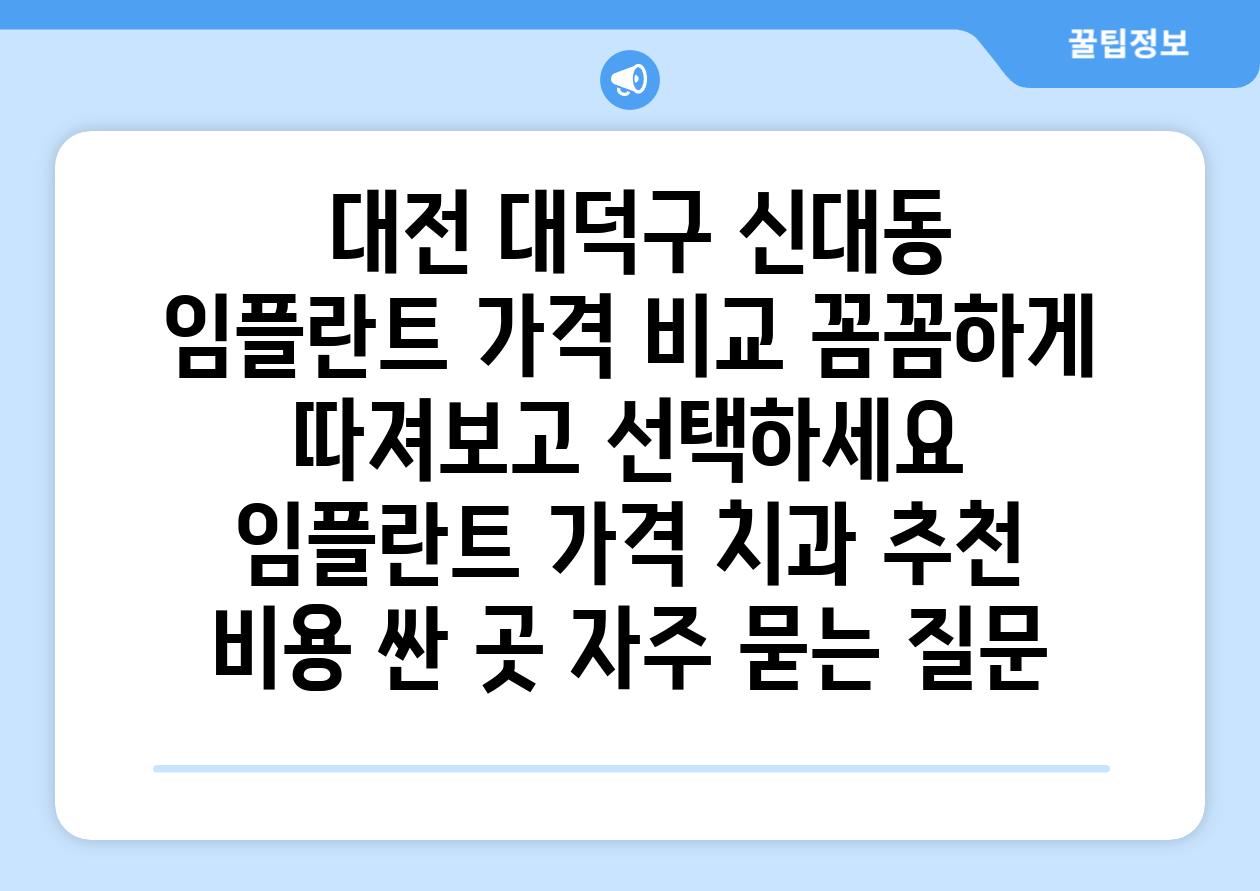  대전 대덕구 신대동 임플란트 가격 비교 꼼꼼하게 따져보고 선택하세요  임플란트 가격 치과 추천 비용 싼 곳 자주 묻는 질문