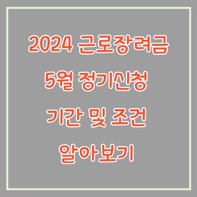 근로장려금-2024-5월-정기신청-기간-조건-소득-재산-홈택스-손택스