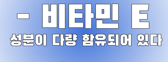  - 비타민 E 성분이 다량 함유되어 있다