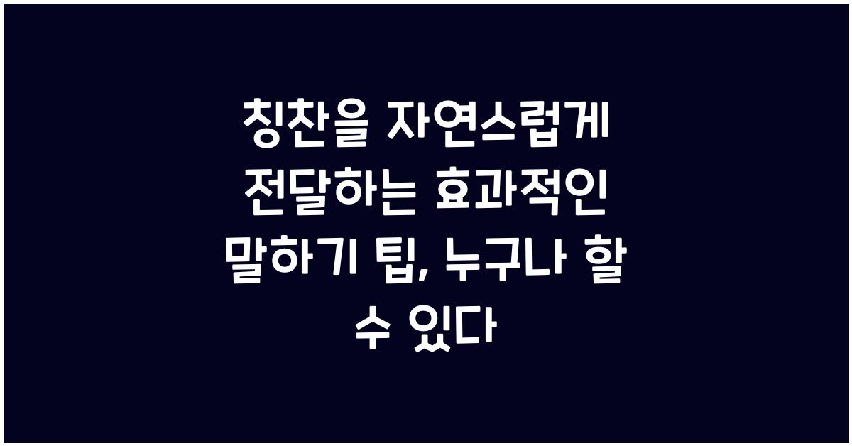 칭찬을 자연스럽게 전달하는 효과적인 말하기 팁