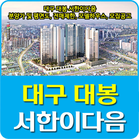  대구 대봉 서한이다음 분양가 및 평면도, 전매제한, 모델하우스, 모집공고 안내