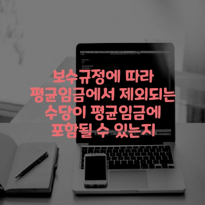  보수규정에 따라 평균임금에서 제외되는 수당이 평균임금에 포함될 수 있는지