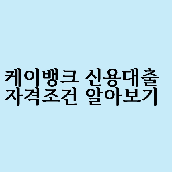  케이뱅크 신용대출 조건 한도 알아볼까요?