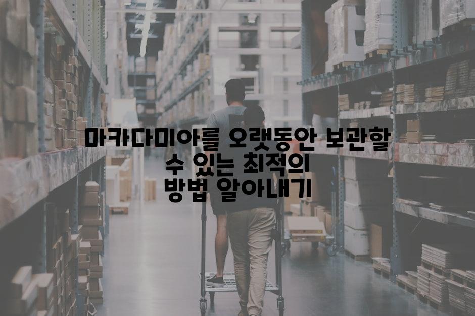 마카다미아를 오랫동안 보관할 수 있는 최적의 방법 알아내기