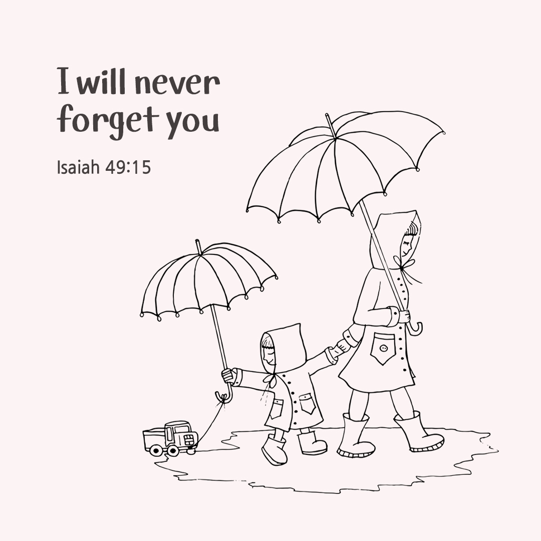 I will never forget you. (Isaiah 49:15)