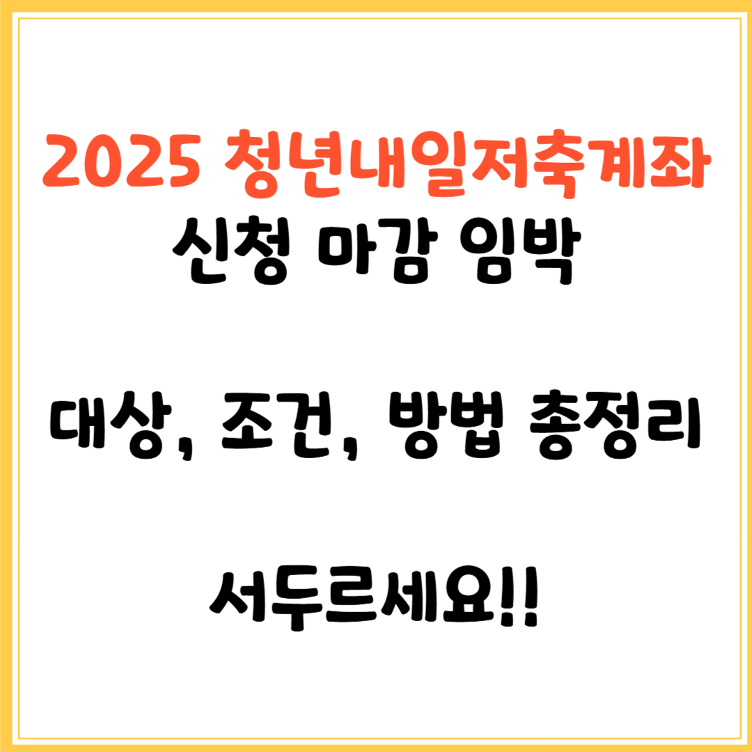 2025 청년내일저축계좌 신청 마감 임박! (대상, 조건, 방법 총정리)