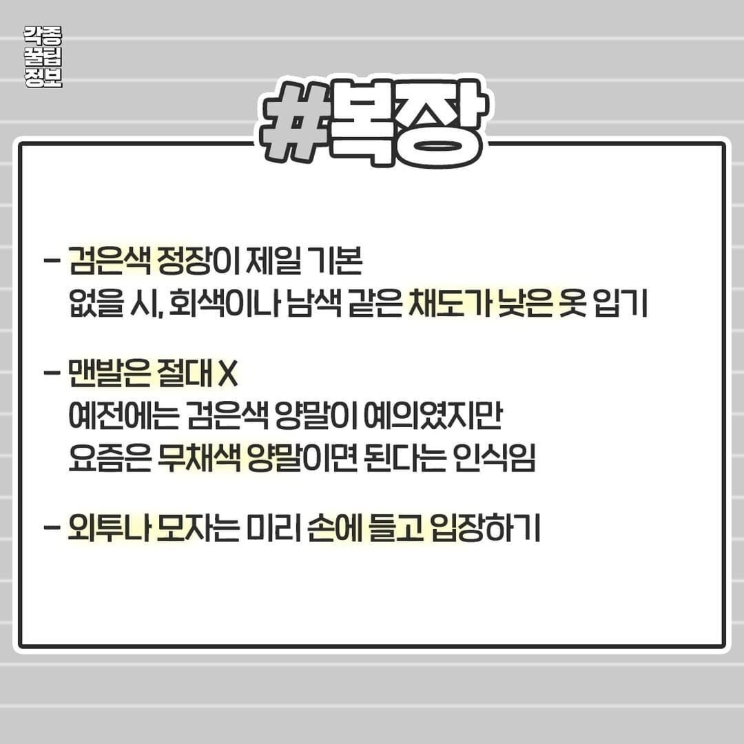 #복장
- 검은색 정장이 제일 기본
없을 시, 회색이나 남색 같은 채도가 낮은 옷 입기
- 맨발은 절대 X
예전에는 검은색 양말이 예의였지만 요즘은 무채색 양말이면 된다는 인식임
- 외투나 모자는 미리 손에 들고 입장하기