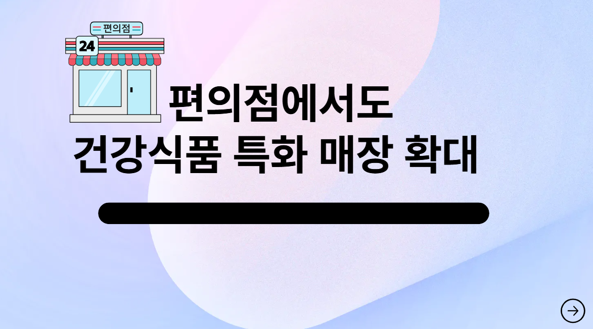 편의점에서도 건강기능식품 팔아요!! 편의점·C커머스까지 뛰어든다!